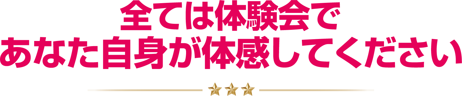 全ては体験会であなた自身が体感してください