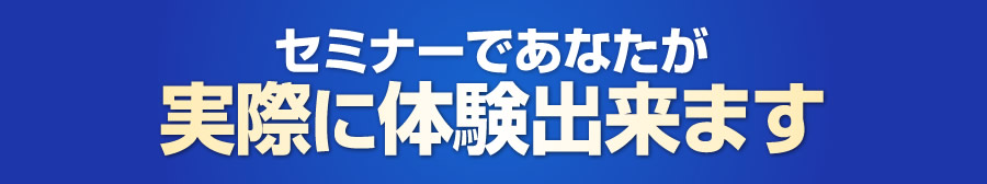 セミナーであなたが実際に体験出来ます